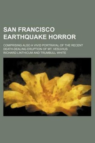 Cover of San Francisco Earthquake Horror; Comprising Also a Vivid Portrayal of the Recent Death-Dealing Eruption of Mt. Vesuvius