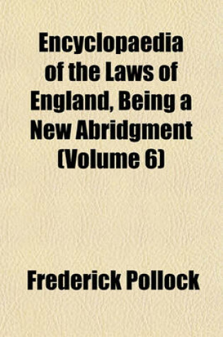 Cover of Encyclopaedia of the Laws of England, Being a New Abridgment (Volume 6)