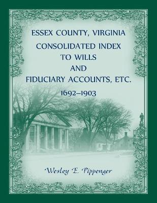 Book cover for Essex County, Virginia Consolidated Index to Wills and Fiduciary Accounts, Etc., 1692-1903