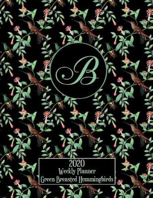 Book cover for 2020 Weekly Planner - Green Breasted Hummingbirds - Personalized Letter B - 14 Month Large Print