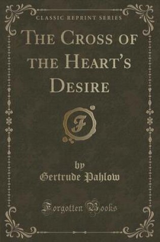 Cover of The Cross of the Heart's Desire (Classic Reprint)