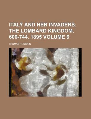 Book cover for Italy and Her Invaders Volume 6; The Lombard Kingdom, 600-744. 1895