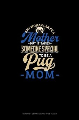 Cover of Any Woman Can Be A Mother But It Takes Someone Special To Be A Pug Mommy