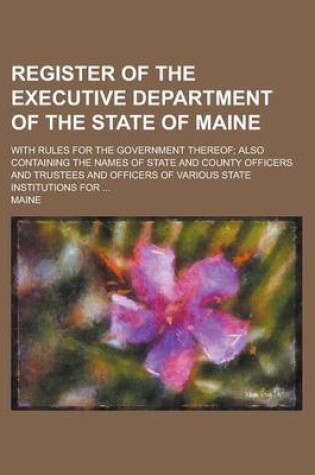 Cover of Register of the Executive Department of the State of Maine; With Rules for the Government Thereof; Also Containing the Names of State and County Offic