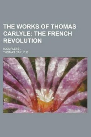 Cover of The Works of Thomas Carlyle (Volume 10); The French Revolution. (Complete).