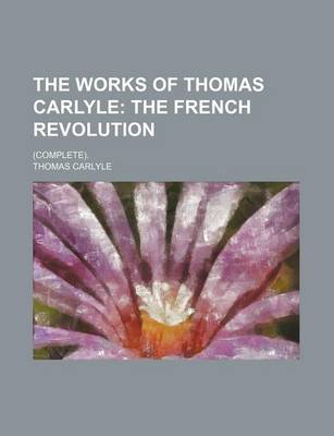 Book cover for The Works of Thomas Carlyle (Volume 10); The French Revolution. (Complete).