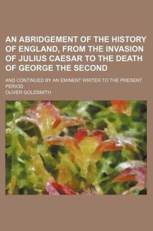 Cover of An Abridgement of the History of England, from the Invasion of Julius Caesar to the Death of George the Second; And Continued by an Eminent Writer to the Present Period