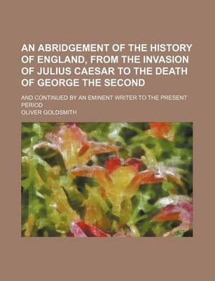 Book cover for An Abridgement of the History of England, from the Invasion of Julius Caesar to the Death of George the Second; And Continued by an Eminent Writer to the Present Period