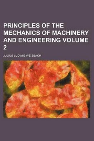 Cover of Principles of the Mechanics of Machinery and Engineering Volume 2