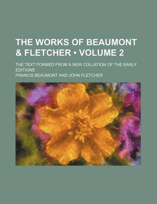 Book cover for The Works of Beaumont & Fletcher (Volume 2); The Text Formed from a New Collation of the Early Editions