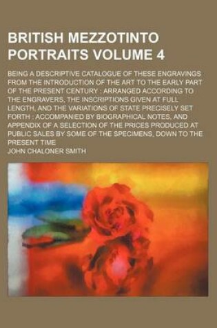 Cover of British Mezzotinto Portraits Volume 4; Being a Descriptive Catalogue of These Engravings from the Introduction of the Art to the Early Part of the Present Century Arranged According to the Engravers, the Inscriptions Given at Full Length, and the Variation