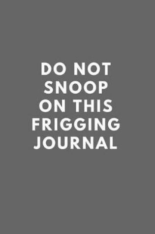 Cover of Do Not Snoop on This Frigging Journal