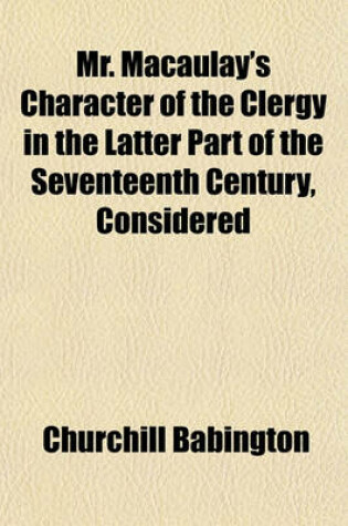 Cover of Mr. Macaulay's Character of the Clergy in the Latter Part of the Seventeenth Century Considered, with an Appendix on His Character of the Gentry, as Given in His History of England; With an Appendix on His Character of the Gentry, as Given in His History