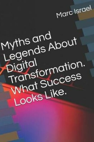 Cover of Myths and Legends About Digital Transformation. What Success Looks Like.