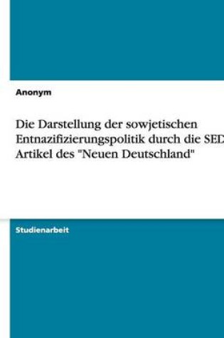 Cover of Die Darstellung Der Sowjetischen Entnazifizierungspolitik Durch Die sed Im Artikel Des Neuen Deutschland