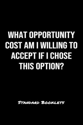 Book cover for What Opportunity Cost Am I Willing To Accept If I Chose This Option?