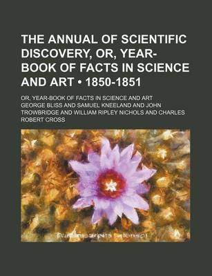 Book cover for The Annual of Scientific Discovery, Or, Year-Book of Facts in Science and Art (Volume 1850-1851); Or, Year-Book of Facts in Science and Art