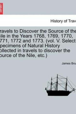 Cover of Travels to Discover the Source of the Nile in the Years 1768, 1769, 1770, 1771, 1772 and 1773. (Vol. V. Select Specimens of Natural History Collected in Travels to Discover the Source of the Nile, Etc.) Vol. I. the Second Edition, Corrected and Enlarged.