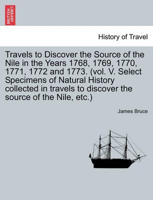 Book cover for Travels to Discover the Source of the Nile in the Years 1768, 1769, 1770, 1771, 1772 and 1773. (Vol. V. Select Specimens of Natural History Collected in Travels to Discover the Source of the Nile, Etc.) Vol. I. the Second Edition, Corrected and Enlarged.