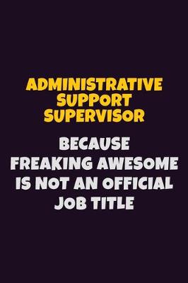 Book cover for Administrative Support Supervisor, Because Freaking Awesome Is Not An Official Job Title