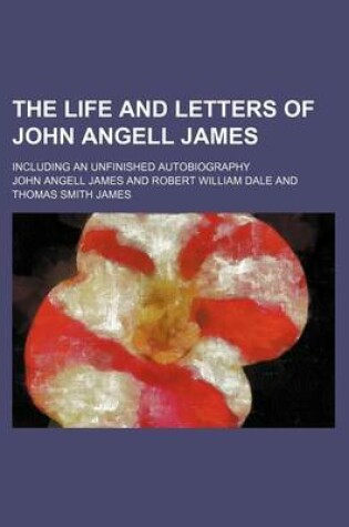 Cover of The Life and Letters of John Angell James; Including an Unfinished Autobiography