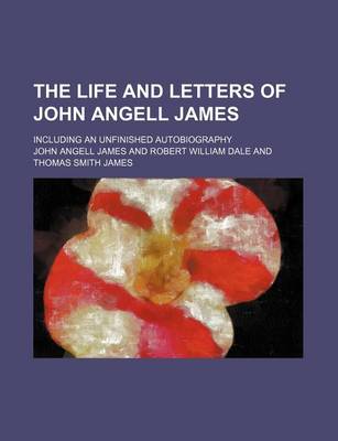 Book cover for The Life and Letters of John Angell James; Including an Unfinished Autobiography