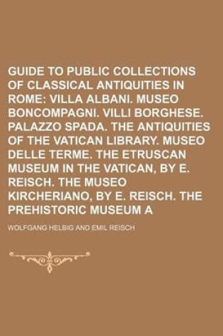 Cover of Guide to the Public Collections of Classical Antiquities in Rome Volume 2; Villa Albani. Museo Boncompagni. VILLI Borghese. Palazzo Spada. the Antiqui