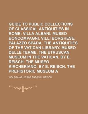 Book cover for Guide to the Public Collections of Classical Antiquities in Rome Volume 2; Villa Albani. Museo Boncompagni. VILLI Borghese. Palazzo Spada. the Antiqui