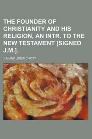 Cover of The Founder of Christianity and His Religion, an Intr. to the New Testament [Signed J.M.]