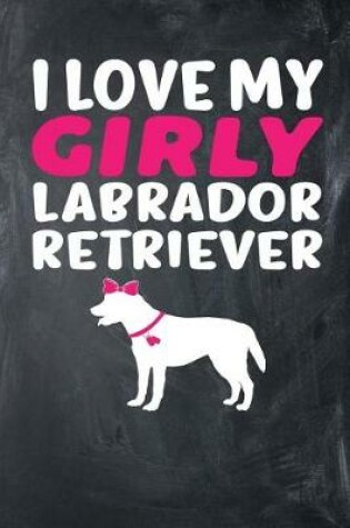 Cover of I Love My Girly Labrador Retriever