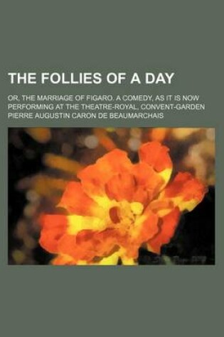 Cover of The Follies of a Day; Or, the Marriage of Figaro. a Comedy, as It Is Now Performing at the Theatre-Royal, Convent-Garden