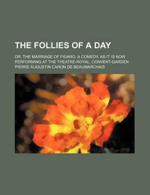 Book cover for The Follies of a Day; Or, the Marriage of Figaro. a Comedy, as It Is Now Performing at the Theatre-Royal, Convent-Garden