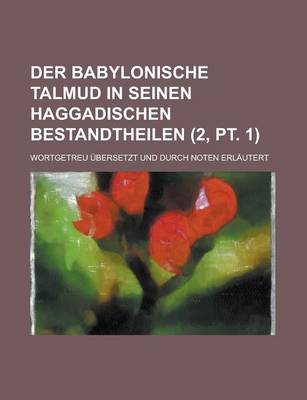 Book cover for Der Babylonische Talmud in Seinen Haggadischen Bestandtheilen; Wortgetreu Ubersetzt Und Durch Noten Erlautert (2, PT. 1)