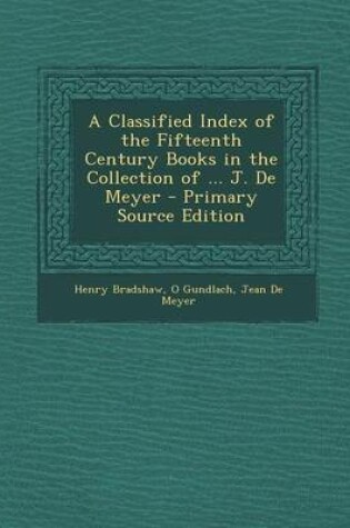 Cover of A Classified Index of the Fifteenth Century Books in the Collection of ... J. de Meyer - Primary Source Edition