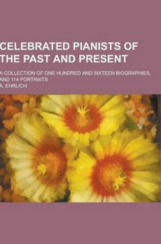 Cover of Celebrated Pianists of the Past and Present; A Collection of One Hundred and Sixteen Biographies, and 114 Portraits