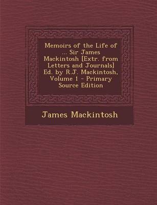 Book cover for Memoirs of the Life of ... Sir James Mackintosh [Extr. from Letters and Journals] Ed. by R.J. Mackintosh, Volume 1 - Primary Source Edition