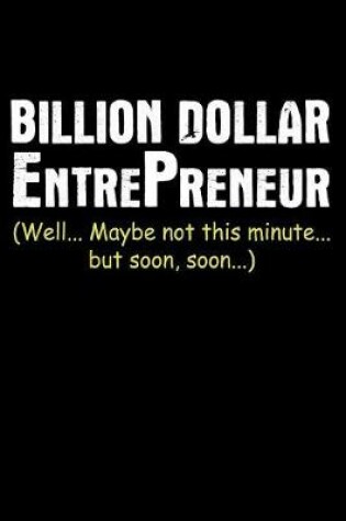 Cover of Billion Dollar Entrepreneur Well Maybe Not This Minute But Soon Soon