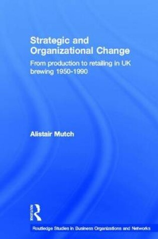 Cover of Strategic and Organizational Change: From Production to Retailing in UK Brewing 1950 1990