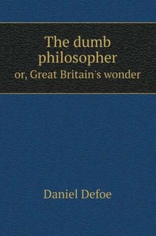 Cover of The dumb philosopher or, Great Britain's wonder