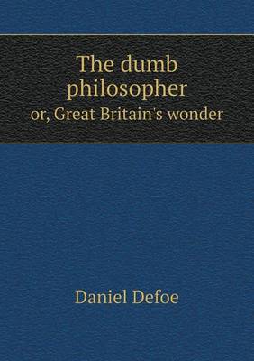 Book cover for The dumb philosopher or, Great Britain's wonder