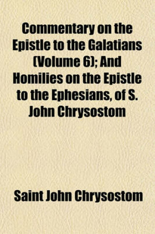 Cover of Commentary on the Epistle to the Galatians (Volume 6); And Homilies on the Epistle to the Ephesians, of S. John Chrysostom
