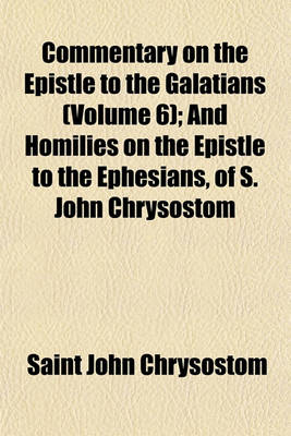 Book cover for Commentary on the Epistle to the Galatians (Volume 6); And Homilies on the Epistle to the Ephesians, of S. John Chrysostom