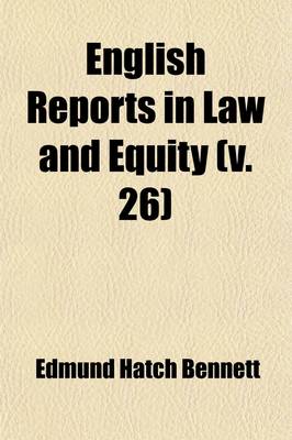 Book cover for English Reports in Law and Equity (Volume 26); Containing Reports of Cases in the House of Lords, Privy Council, Courts of Equity and Common Law, and in the Admiralty and Ecclesiastical Courts Including Also Cases in Bankruptcy and Crown Cases Reserved [1