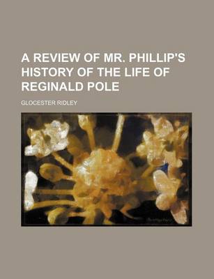 Book cover for A Review of Mr. Phillip's History of the Life of Reginald Pole