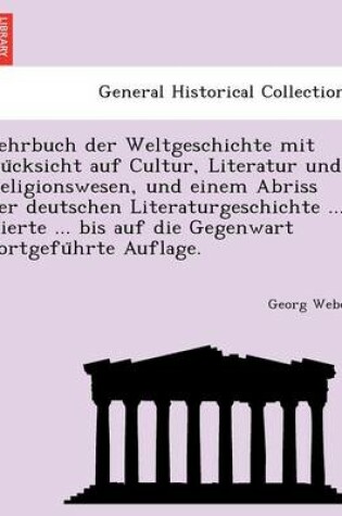 Cover of Lehrbuch Der Weltgeschichte Mit Ru Cksicht Auf Cultur, Literatur Und Religionswesen, Und Einem Abriss Der Deutschen Literaturgeschichte ... Vierte ... Bis Auf Die Gegenwart Fortgefu Hrte Auflage.