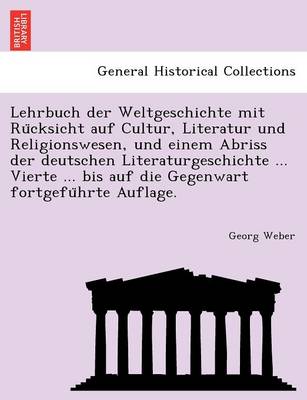 Book cover for Lehrbuch Der Weltgeschichte Mit Ru Cksicht Auf Cultur, Literatur Und Religionswesen, Und Einem Abriss Der Deutschen Literaturgeschichte ... Vierte ... Bis Auf Die Gegenwart Fortgefu Hrte Auflage.