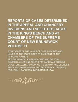 Book cover for Reports of Cases Determined in the Appeal and Chancery Divisions and Selected Cases in the King's Bench and at Chambers of the Supreme Court of New Brunswick; With Tables of the Names of Cases Decided and Names of the Cases Volume 11