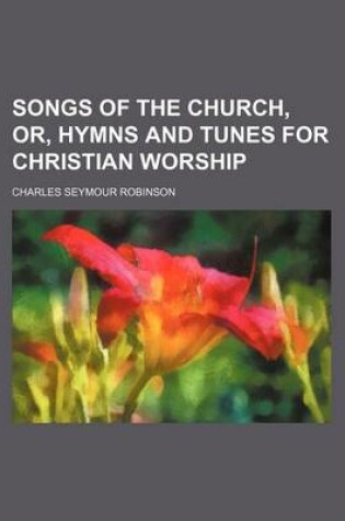 Cover of Songs of the Church, Or, Hymns and Tunes for Christian Worship