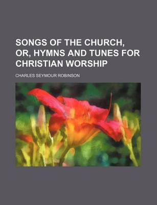 Book cover for Songs of the Church, Or, Hymns and Tunes for Christian Worship