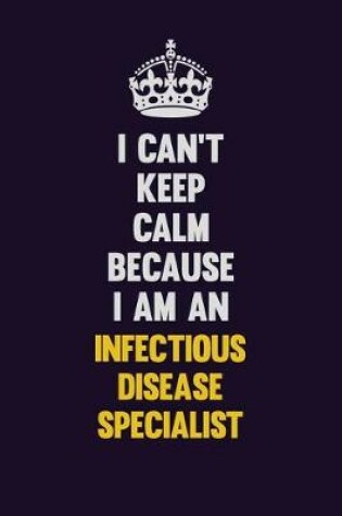 Cover of I can't Keep Calm Because I Am An Infectious disease specialist